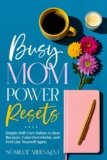 Busy Mom Power Resets: Simple Self-Care Habits to Beat Burnout, Calm Overwhelm, and Feel Like Yourself Again